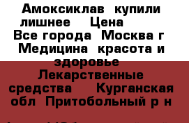 Амоксиклав, купили лишнее  › Цена ­ 350 - Все города, Москва г. Медицина, красота и здоровье » Лекарственные средства   . Курганская обл.,Притобольный р-н